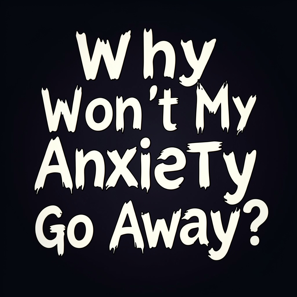 Why wont my anxiety go away?